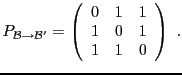$\displaystyle P_{{\mathcal B}\to{\mathcal B}'} = \left(\begin{array}{ccc}
0&1&1\\ 1&0&1\\ 1&1&0
\end{array}\right)\ .
$
