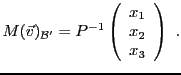 $\displaystyle M({\vec{v}})_{{\mathcal B}'} =P{^{-1}}\left(\begin{array}{c} x_1\\ x_2\\ x_3\end{array}\right)\ .
$