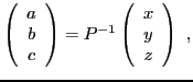 $\displaystyle \left(\begin{array}{c} a\\ b\\ c\end{array}\right) = P{^{-1}}
\left(\begin{array}{c} x\\ y\\ z\end{array}\right)\ ,
$