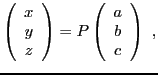 $\displaystyle \left(\begin{array}{c} x\\ y\\ z\end{array}\right) =
P \left(\begin{array}{c} a\\ b\\ c\end{array}\right)\ ,
$