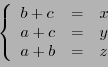 \begin{displaymath}
\left\{
\begin{array}{lll}
b+c&=&x\\
a+c&=&y\\
a+b&=&z
\end{array}\right.
\end{displaymath}