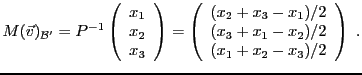 $\displaystyle M({\vec{v}})_{{\mathcal B}'} = P{^{-1}}\left(\begin{array}{c} x_1...
...c}
(x_2+x_3-x_1)/2\\
(x_3+x_1-x_2)/2\\
(x_1+x_2-x_3)/2
\end{array}\right)\ .
$