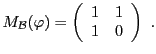 $\displaystyle M_{\mathcal B}(\varphi) = \left(\begin{array}{cc}
1&1\\ 1&0
\end{array}\right)\ .
$