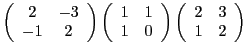 $\displaystyle \left(\begin{array}{cc} 2&-3\\ -1&2\end{array}\right)
\left(\begi...
...&1\\ 1&0\end{array}\right)
\left(\begin{array}{cc}
2&3\\ 1&2
\end{array}\right)$