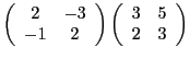 $\displaystyle \left(\begin{array}{cc} 2&-3\\ -1&2\end{array}\right)
\left(\begin{array}{cc} 3&5\\ 2&3\end{array}\right)$