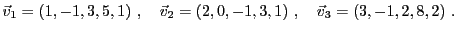 $\displaystyle {\vec{v}}_1 = (1,-1,3,5,1)\ ,\quad{\vec{v}}_2 = (2,0,-1,3,1)\ ,\quad
{\vec{v}}_3 = (3,-1,2,8,2)\ .
$