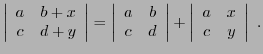 $\displaystyle \left\vert\begin{array}{cc} a&b+x\\ c&d+y\end{array}\right\vert =...
...ay}\right\vert
+\left\vert\begin{array}{cc} a&x\\ c&y\end{array}\right\vert\ .
$