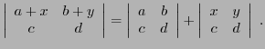 $\displaystyle \left\vert\begin{array}{cc} a+x&b+y\\ c&d\end{array}\right\vert =...
...ay}\right\vert
+\left\vert\begin{array}{cc} x&y\\ c&d\end{array}\right\vert\ .
$