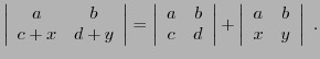 $\displaystyle \left\vert\begin{array}{cc} a&b\\ c+x&d+y\end{array}\right\vert =...
...ay}\right\vert
+\left\vert\begin{array}{cc} a&b\\ x&y\end{array}\right\vert\ .
$