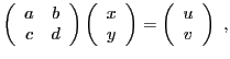 $\displaystyle \left(\begin{array}{cc}a&b\\ c&d\end{array}\right)
\left(\begin{array}{c}x\\ y\end{array}\right)
=\left(\begin{array}{c}u\\ v\end{array}\right)\ ,
$