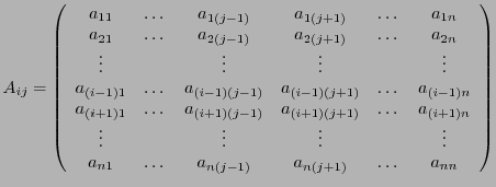 $\displaystyle A_{ij} = \left(\begin{array}{cccccc}
a_{11}&\dots&a_{1(j-1)}&a_{1...
...&&\vdots\\
a_{n1}&\dots&a_{n(j-1)}&a_{n(j+1)}&\dots& a_{nn}
\end{array}\right)$