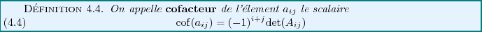 \begin{definition}
On appelle {\bf cofacteur}\index{Cofacteur} de l'\'element $a...
...
{\rm cof}(a_{ij}) = (-1)^{i+j} {\rm det}(A_{ij})
\end{equation}\end{definition}