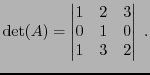 $\displaystyle {\rm det}(A) =
\begin{vmatrix}
1&2&3\\ 0&1&0\\ 1&3&2
\end{vmatrix}\ .
$