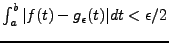 $ \int_{a}^b \vert f(t)-g_\epsilon(t)\vert dt <\epsilon /2$