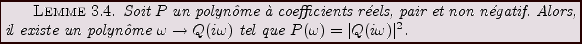 \begin{lemma}
Soit $P$\ un polyn\^ome \\lq a coefficients r\'eels, pair et
non n\'e...
...\omega\to Q(i\omega)$\ tel
que $P(\omega)= \vert Q(i\omega)\vert^2$.
\end{lemma}