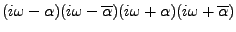 $\displaystyle (i\omega-\alpha)(i\omega-\overline{\alpha})
(i\omega+\alpha)(i\omega+\overline{\alpha})$