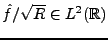 $ \hat f/\sqrt{R}\in L^2({\mathbb{R}})$