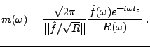 $\displaystyle m(\omega) = \frac{\sqrt{2\pi}}{\vert\vert\hat f/\sqrt{R}\vert\vert} \frac{\overline{\hat f}(\omega)e^{-i\omega t_0}}{R(\omega)} \ .$