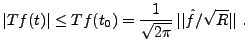 $\displaystyle \vert Tf(t)\vert\le Tf(t_0) = \frac1{\sqrt{2\pi}}\,\vert\vert\hat f/\sqrt{R}\vert\vert\ .$