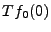 $ Tf_0(0)$