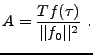 $\displaystyle A = \frac{T f(\tau)}{\vert\vert f_0\vert\vert^2}\ .$