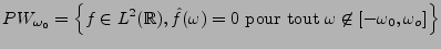 $\displaystyle PW_{\omega_0} =\left\{f\in L^2({\mathbb{R}}), \hat f(\omega)=0\ \hbox{pour tout}\ \omega\not\in [-\omega_0,\omega_o]\right\}$