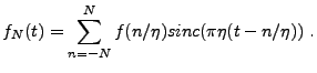 $\displaystyle f_N(t) = \sum_{n=-N}^N f(n/\eta) sinc(\pi\eta(t- n/\eta))\ .$