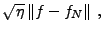 $\displaystyle \sqrt{\eta}\,\Vert f-f_N\Vert\ ,$
