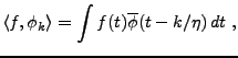 $\displaystyle \langle f,\phi_k\rangle = \int f(t) \overline{\phi}(t-k/\eta)\,dt\ ,
$