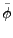 $ \tilde{\phi}$
