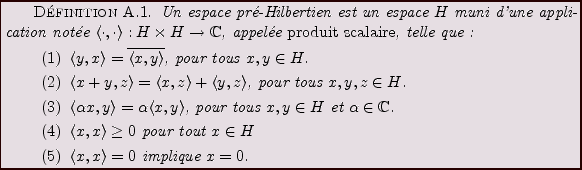 \begin{definition}
Un espace pr\'e-Hilbertien est un espace $H$\ muni d'une appl...
...
\item $\langle x,x\rangle = 0$\ implique $x=0$.
\end{enumerate}\end{definition}