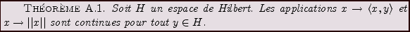 \begin{theorem}
Soit $H$\ un espace de Hilbert. Les applications $x\to \langle x...
... $x\to \vert\vert x\vert\vert$\ sont continues pour tout $y\in H$.
\end{theorem}