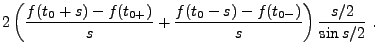 $\displaystyle 2\left(\frac{f(t_0+s)-f(t_{0+})}{s} +
\frac{f(t_0-s)-f(t_{0-})}{s}\right)\frac{s/2}{\sin s/2}
\ .$