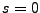 $ s=0$