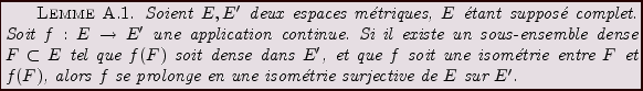 \begin{lemma}
Soient $E,E'$\ deux espaces m\'etriques, $E$\ \'etant suppos\'e co...
...rs $f$\ se prolonge en une isom\'etrie
surjective de $E$\ sur $E'$.
\end{lemma}