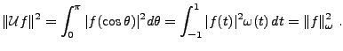 $\displaystyle \Vert{\mathcal U}f\Vert^2 = \int_0^\pi \vert f(\cos\theta)\vert^2 d\theta
= \int_{-1}^1 \vert f(t)\vert^2\omega(t)\,dt =
\Vert f\Vert _\omega^2\ .
$