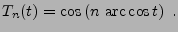 $\displaystyle T_n(t) = \cos\left(n\hbox{ arc}\cos t\right)\ .
$
