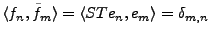 $ \langle f_n,\tilde f_m\rangle
=\langle ST e_n,e_m\rangle =\delta_{m,n}$