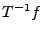 $ T^{-1}f$