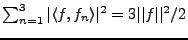 $ \sum_{n=1}^3 \vert\langle f,f_n\rangle\vert^2 = 3 \vert\vert f\vert\vert^2/2$