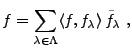 $\displaystyle f=\sum_{\lambda\in\Lambda} \langle f,f_\lambda\rangle\,\tilde f_\lambda\ ,$