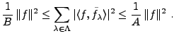$\displaystyle \frac1{B}\,\Vert f\Vert^2 \le \sum_{\lambda\in\Lambda}\vert\langle f,\tilde f_\lambda\rangle\vert^2 \le \frac1{A}\,\Vert f\Vert^2\ .$