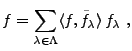 $\displaystyle f=\sum_{\lambda\in\Lambda} \langle f,\tilde f_\lambda\rangle\, f_\lambda\ ,$
