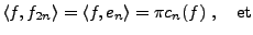 $\displaystyle \langle f,f_{2n}\rangle =\langle f,e_{n}\rangle =\pi c_n(f)\ ,\quad\hbox{et}
$