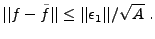 $\displaystyle \vert\vert f-\tilde f\vert\vert \le \vert\vert\epsilon_1\vert\vert/\sqrt{A}\ .
$