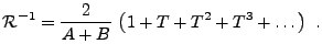 $\displaystyle {\mathcal R}{^{-1}}= \frac{2}{A+B}\, \left(1+T+T^2+T^3+\dots\right)\ .$