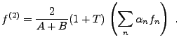 $\displaystyle f^{(2)} = \frac{2}{A+B} (1+T)\, \left(\sum_n\alpha_n f_n\right)\ .
$