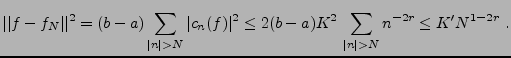 $\displaystyle \vert\vert f-f_N\vert\vert^2 = (b-a)\sum_{\vert n\vert>N} \vert c_n(f)\vert^2
\le 2(b-a)K^2\,\sum_{\vert n\vert>N} n^{-2r}\le K' N^{1-2r}\ .
$
