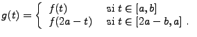 $\displaystyle g(t) =\left\{\begin{array}{ll}
f(t) &\hbox{ si }t\in [a,b]\\
f(2a-t) &\hbox{ si }t\in [2a-b,a]\ .
\end{array}\right.
$
