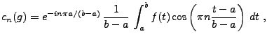 $\displaystyle c_n(g) = e^{-in\pi a/(b-a)}\,\frac1{b-a}\,\int_a^b f(t)
\cos \left(\pi n\frac{t-a}{b-a}\right)\,dt\ ,
$